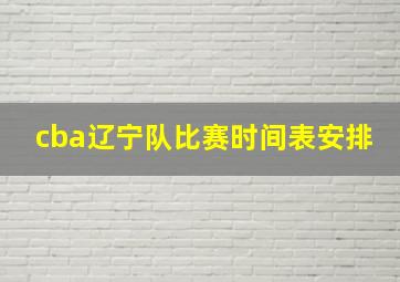 cba辽宁队比赛时间表安排