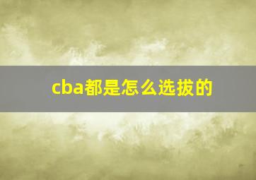 cba都是怎么选拔的