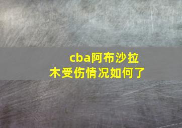 cba阿布沙拉木受伤情况如何了