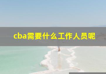 cba需要什么工作人员呢