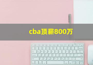 cba顶薪800万