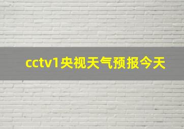 cctv1央视天气预报今天