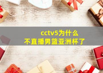 cctv5为什么不直播男篮亚洲杯了