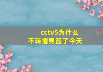 cctv5为什么不转播男篮了今天