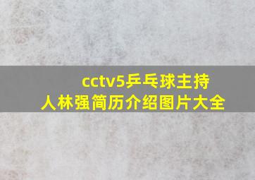 cctv5乒乓球主持人林强简历介绍图片大全