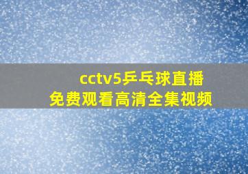 cctv5乒乓球直播免费观看高清全集视频