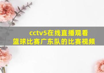 cctv5在线直播观看篮球比赛广东队的比赛视频