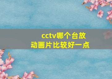 cctv哪个台放动画片比较好一点