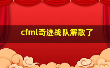 cfml奇迹战队解散了