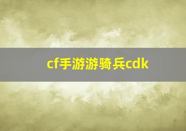 cf手游游骑兵cdk