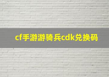 cf手游游骑兵cdk兑换码