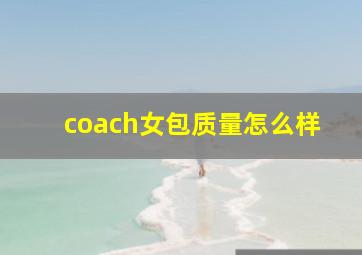 coach女包质量怎么样