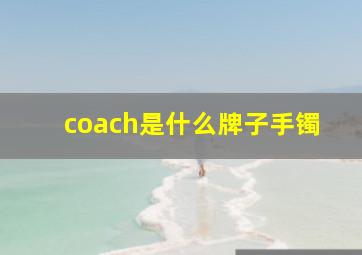 coach是什么牌子手镯