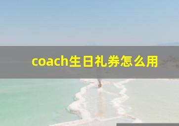 coach生日礼券怎么用