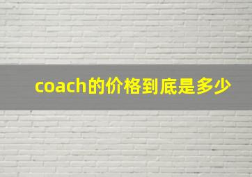 coach的价格到底是多少