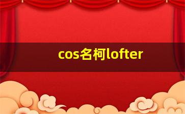 cos名柯lofter