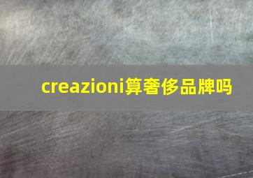 creazioni算奢侈品牌吗