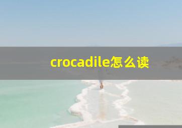 crocadile怎么读