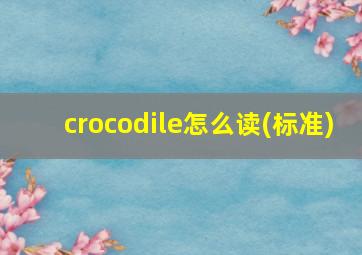 crocodile怎么读(标准)