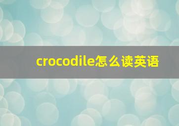 crocodile怎么读英语