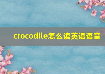 crocodile怎么读英语语音