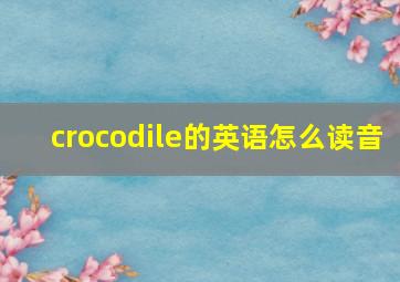 crocodile的英语怎么读音