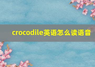 crocodile英语怎么读语音