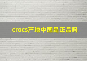 crocs产地中国是正品吗