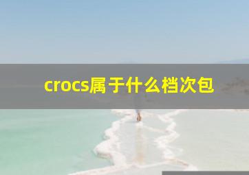 crocs属于什么档次包