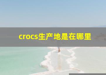 crocs生产地是在哪里