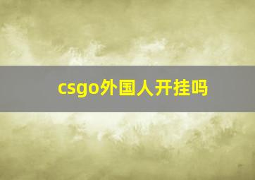 csgo外国人开挂吗