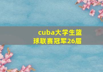 cuba大学生篮球联赛冠军26届