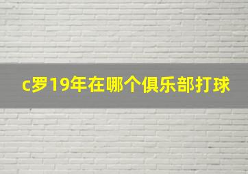 c罗19年在哪个俱乐部打球