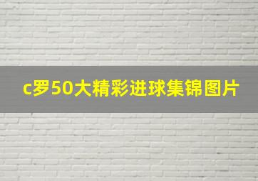 c罗50大精彩进球集锦图片