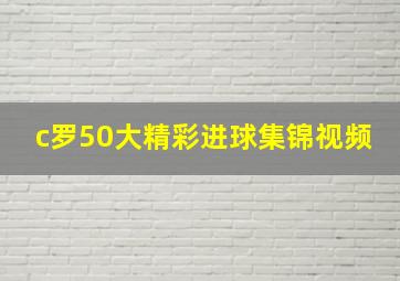 c罗50大精彩进球集锦视频