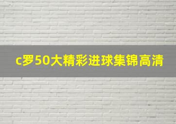 c罗50大精彩进球集锦高清