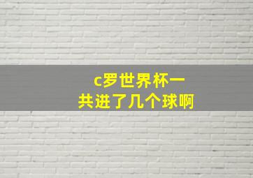 c罗世界杯一共进了几个球啊