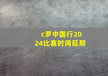 c罗中国行2024比赛时间延期