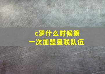 c罗什么时候第一次加盟曼联队伍