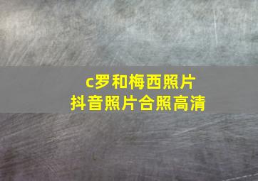 c罗和梅西照片抖音照片合照高清