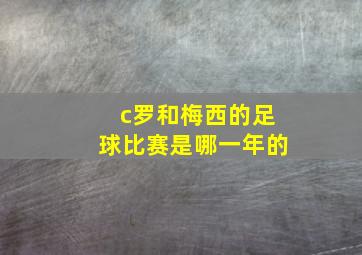 c罗和梅西的足球比赛是哪一年的