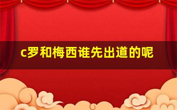 c罗和梅西谁先出道的呢