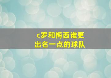 c罗和梅西谁更出名一点的球队