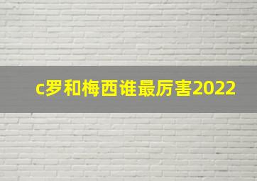 c罗和梅西谁最厉害2022