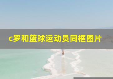 c罗和篮球运动员同框图片