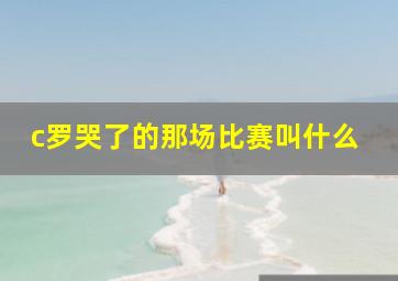 c罗哭了的那场比赛叫什么