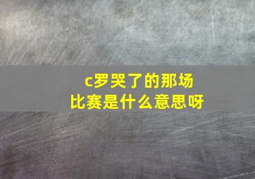 c罗哭了的那场比赛是什么意思呀