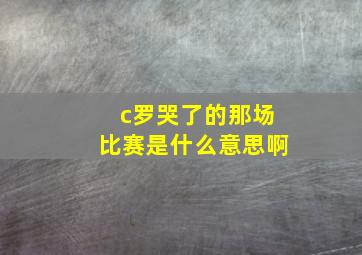 c罗哭了的那场比赛是什么意思啊