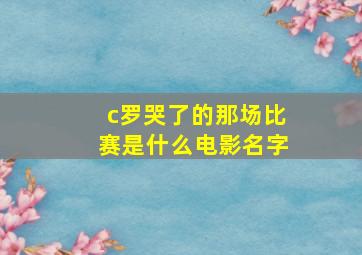 c罗哭了的那场比赛是什么电影名字