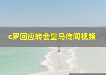 c罗回应转会皇马传闻视频